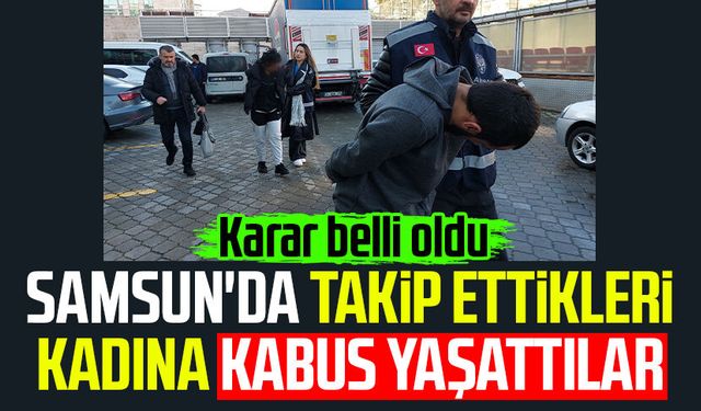 Samsun'da takip ettikleri kadına kabus yaşattılar! Karar belli oldu