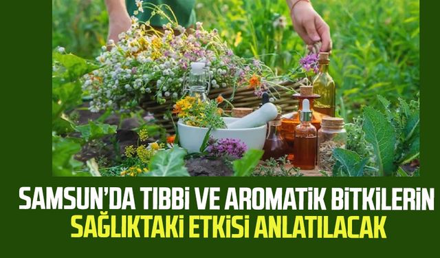 Samsun’da tıbbi ve aromatik bitkilerin sağlıktaki etkisi anlatılacak