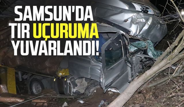 Samsun'da tır uçuruma yuvarlandı!