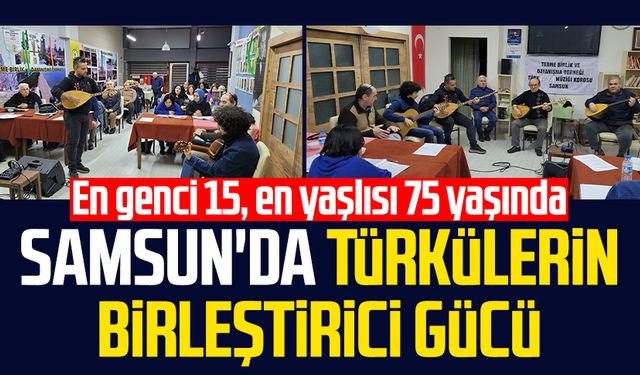 Samsun'da türkülerin birleştirici gücü: En genci 15, en yaşlısı 75 yaşında