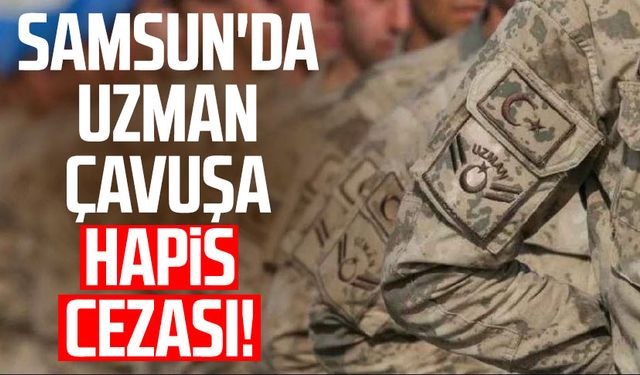 Samsun'da uzman çavuşa hapis cezası!