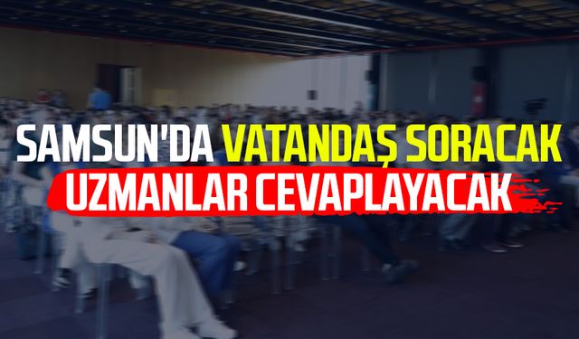 Samsun'da vatandaş soracak uzmanlar cevaplayacak