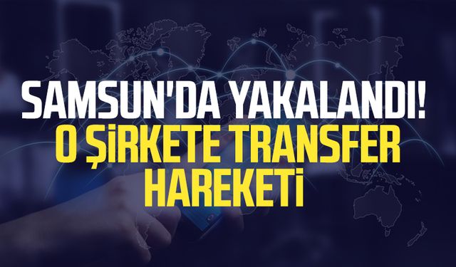 Samsun'da yakalandı! O şirkete transfer hareketi