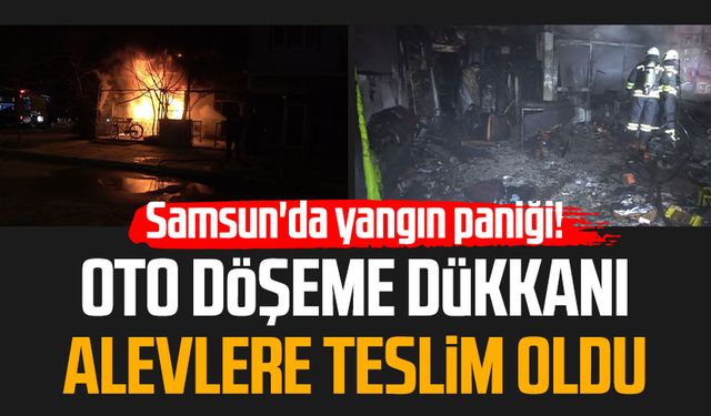 Samsun'da yangın paniği! Oto döşeme dükkanı alevlere teslim oldu