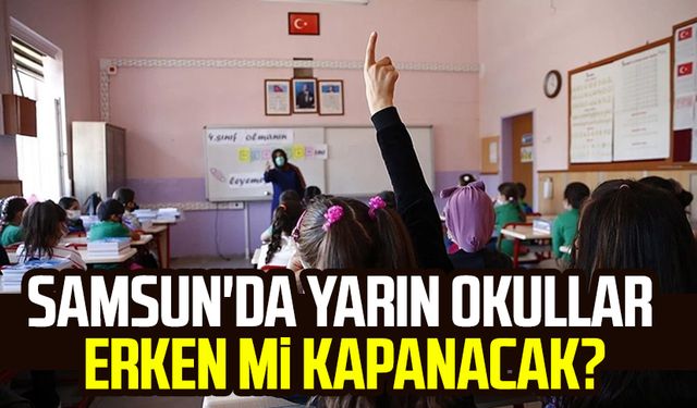 Samsun'da yarın okullar erken mi kapanacak?