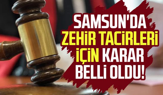 Samsun'da zehir tacirleri için karar belli oldu!