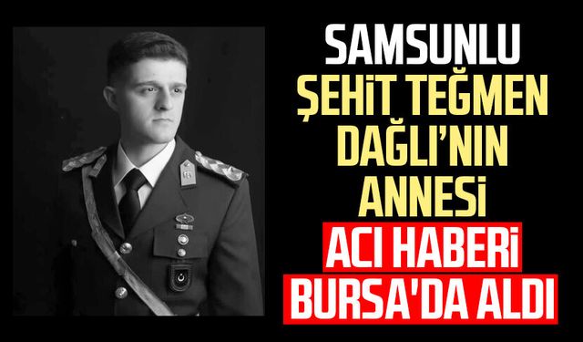 Samsunlu şehit Teğmen Tunahan Dağlı'nın annesi acı haberi Bursa'da aldı