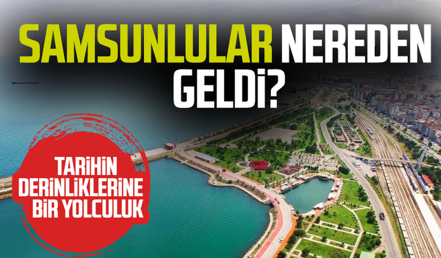 Samsunlular nereden geldi? Tarihin derinliklerine bir yolculuk