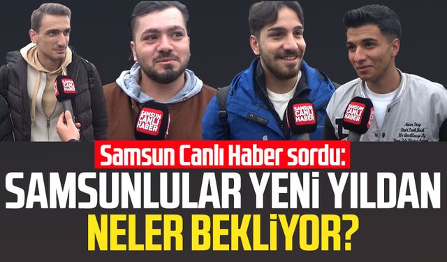 Samsun Canlı Haber sordu: Samsunlular yeni yıldan neler bekliyor?