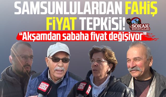 Samsunlulardan fahiş fiyat tepkisi! "Her gün değişiyor"