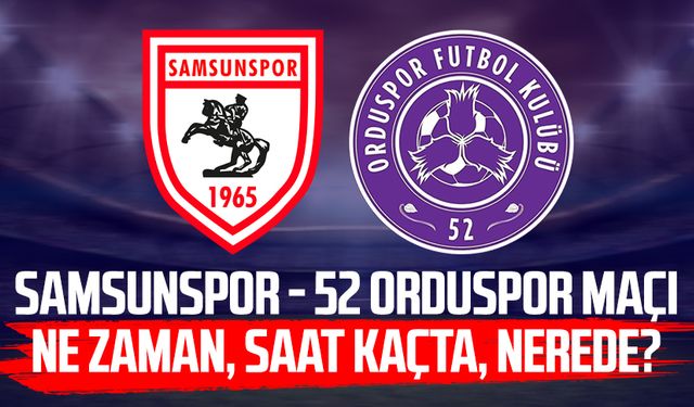 Samsunspor - 52 Orduspor maçı ne zaman, saat kaçta, nerede?