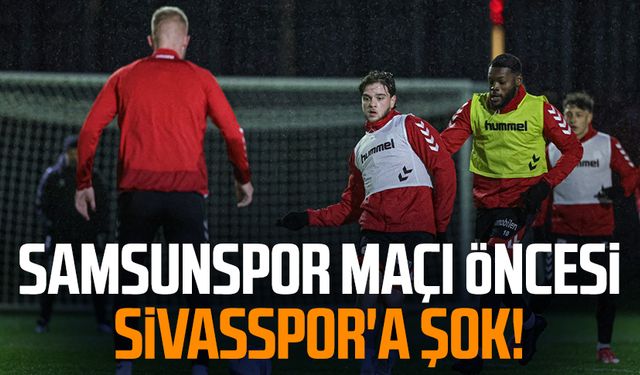 Samsunspor maçı öncesi Sivasspor'a şok!