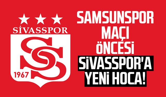 Samsunspor maçı öncesi Sivasspor'a yeni hoca!