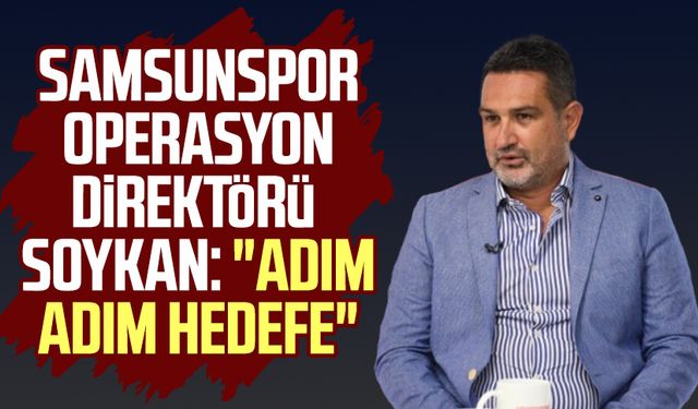 Samsunspor Operasyon Direktörü Soner Soykan: "Adım adım hedefe"