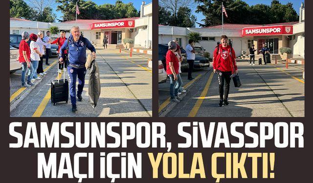 Samsunspor, Sivasspor maçı için yola çıktı!