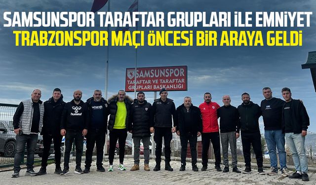 Samsunspor Taraftar Grupları ile emniyet Trabzonspor maçı öncesi bir araya geldi