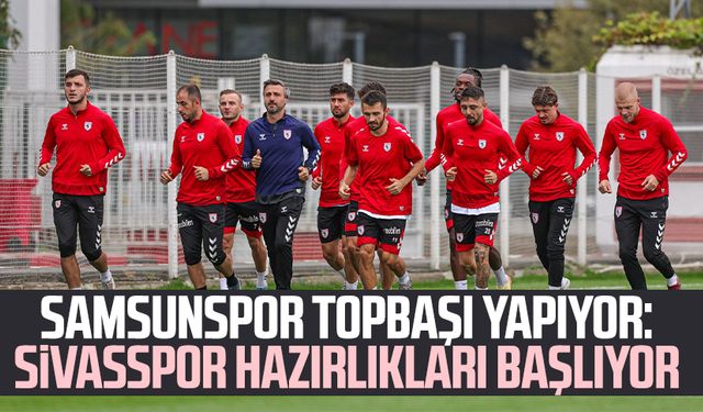 Samsunspor topbaşı yapıyor: Sivasspor hazırlıkları başlıyor