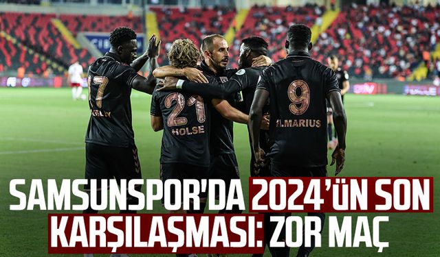 Samsunspor'da 2024’ün son karşılaşması: Zor maç