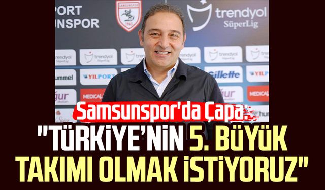 Samsunspor'da Fuat Çapa: "Türkiye’nin 5. büyük takımı olmak istiyoruz"