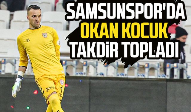 Samsunspor'da Okan Kocuk takdir topladı