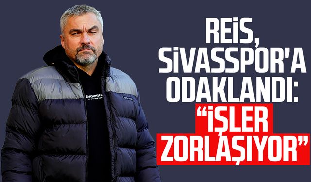 Samsunspor'da Reis, Sivasspor'a odaklandı: "İşler zorlaşıyor"