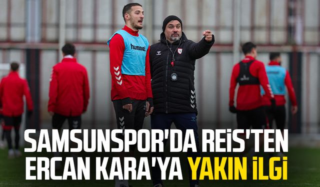 Samsunspor'da Reis'ten Ercan Kara'ya yakın ilgi