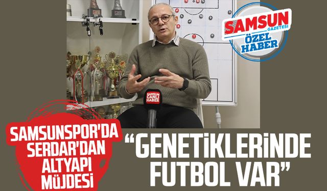 Samsunspor'da Savaş Serdar'dan altyapı müjdesi: "Genetiklerinde futbol var"