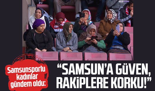 Samsunsporlu kadınlar gündem oldu: Samsun'a güven, rakiplere korku