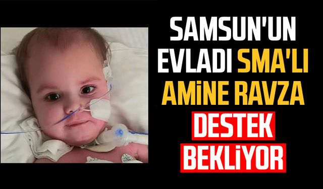 Samsun'un evladı SMA'lı Amine Ravza destek bekliyor