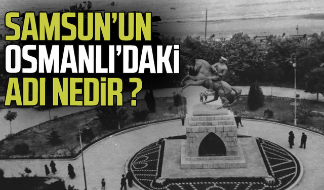 Samsun'un eski adı nedir? Samsun'un Osmanlı'daki adı