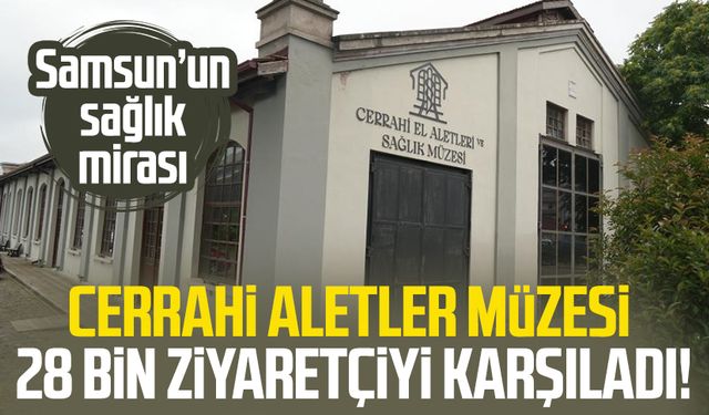 Samsun’un sağlık mirası: Cerrahi Aletler Müzesi 28 bin ziyaretçiyi karşıladı!