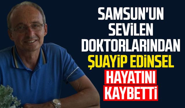 Samsun'un sevilen doktorlarından Şuayip Edinsel hayatını kaybetti