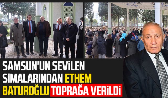 Samsun'un sevilen simalarından Ethem Baturoğlu toprağa verildi