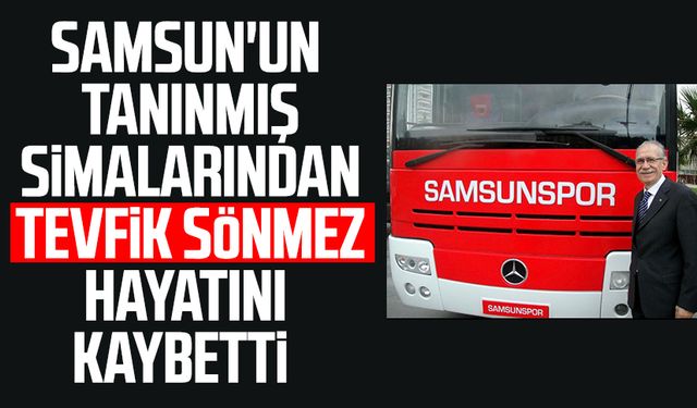 Samsun'un tanınmış simalarından Tevfik Sönmez hayatını kaybetti