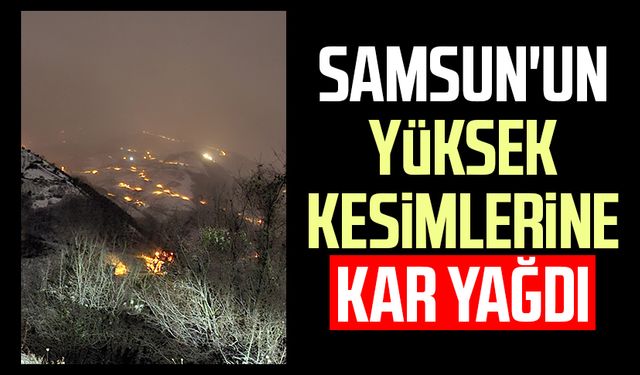 Samsun'un yüksek kesimlerine kar yağdı