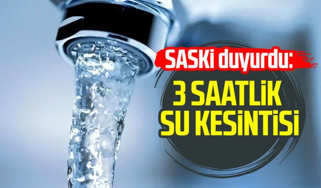 SASKİ duyurdu: 3 saatlik su kesintisi