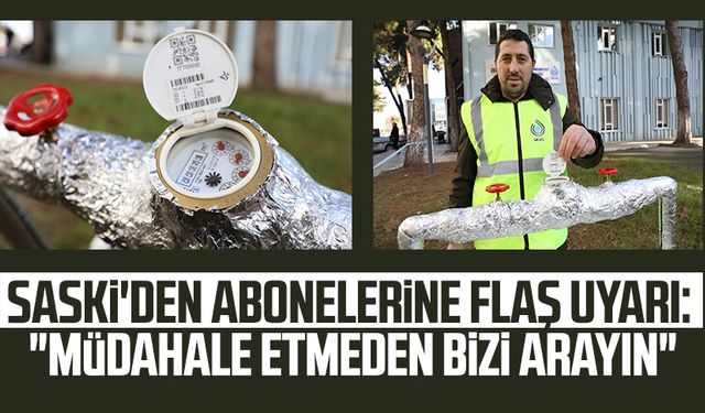 SASKİ'den abonelerine flaş uyarı: "Müdahale etmeden bizi arayın"