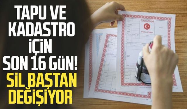 Tapu ve kadastro için son 16 gün! Sil baştan değişiyor