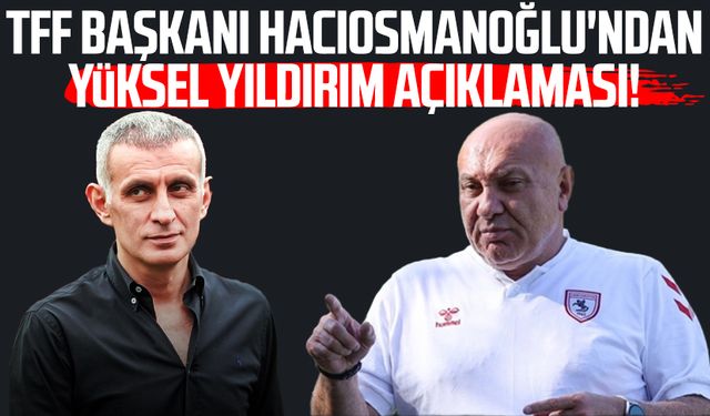 TFF Başkanı Hacıosmanoğlu'ndan Yüksel Yıldırım açıklaması!