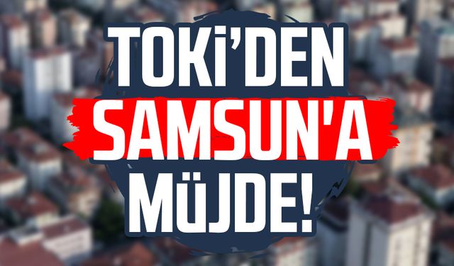 TOKİ'den Samsun'a müjde! İki gün sürecek