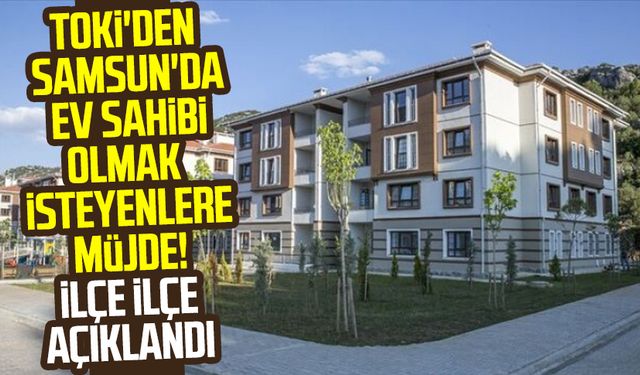 TOKİ'den Samsun'da ev sahibi olmak isteyenlere müjde! İlçe ilçe açıklandı