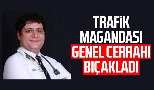 Trafik magandası genel cerrahı bıçakladı