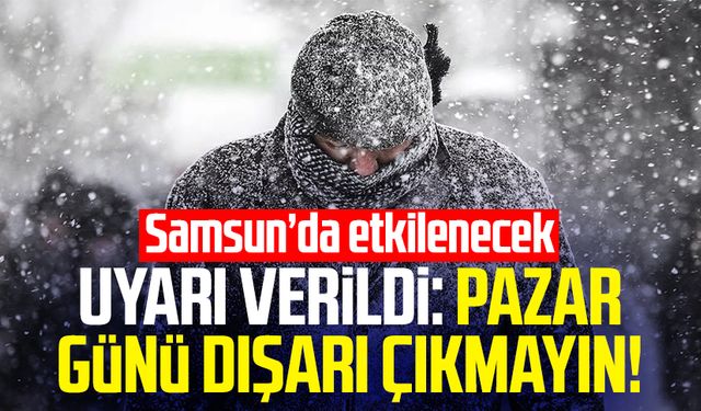 Uyarı verildi: Pazar günü dışarı çıkmayın! Samsun’da etkilenecek