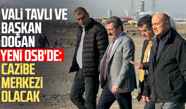 Vali Orhan Tavlı ve Başkan Halit Doğan Yeni OSB'de: Cazibe merkezi olacak