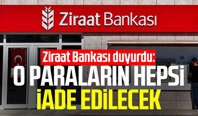 Ziraat Bankası duyurdu: O paraların hepsi iade edilecek