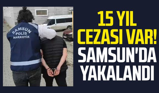 15 yıl cezası var! Samsun'da yakalandı