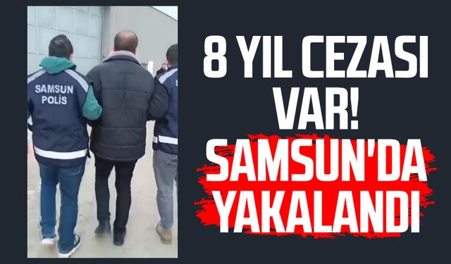 8 yıl cezası var! Samsun'da yakalandı