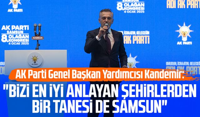 AK Parti Genel Başkan Yardımcısı Erkan Kandemir: "Bizi en iyi anlayan şehirlerden bir tanesi de Samsun"