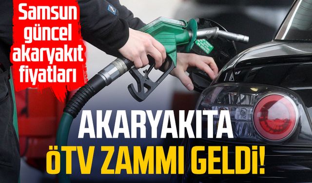 Akaryakıta ÖTV zammı geldi! Samsun güncel akaryakıt fiyatları