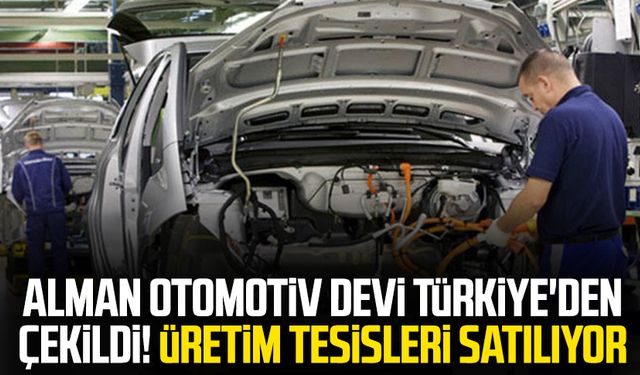 Alman otomotiv devi Türkiye'den çekildi! Üretim tesisleri satılıyor